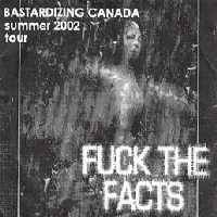 Fuck The Facts : Bastardizing Canada Summer 2002 Tour